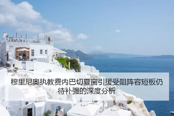 穆里尼奥执教费内巴切夏窗引援受阻阵容短板仍待补强的深度分析