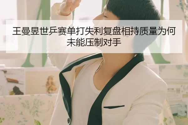 王曼昱世乒赛单打失利复盘相持质量为何未能压制对手