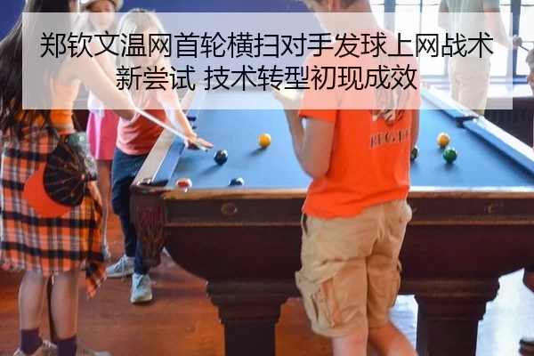 郑钦文温网首轮横扫对手发球上网战术新尝试 技术转型初现成效